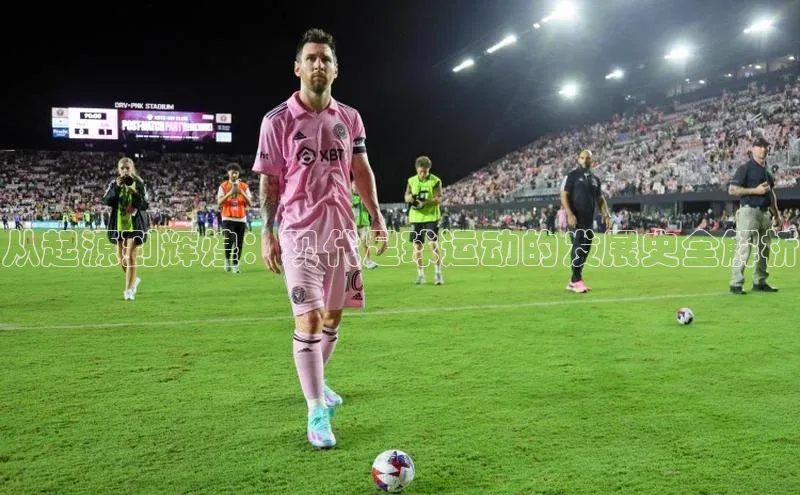 门徒娱乐平台登录入口小度商城从起源到辉煌：现代足球运动的发展史全解析