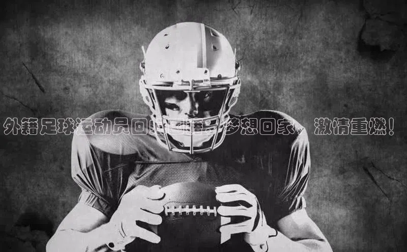 门徒娱乐江铃新能源外籍足球运动员回归国籍：梦想回家，激情重燃！