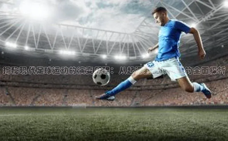 门徒平台注册登录皮阿诺揭秘现代足球运动的演变历程：从起源到全球热潮的全面探析