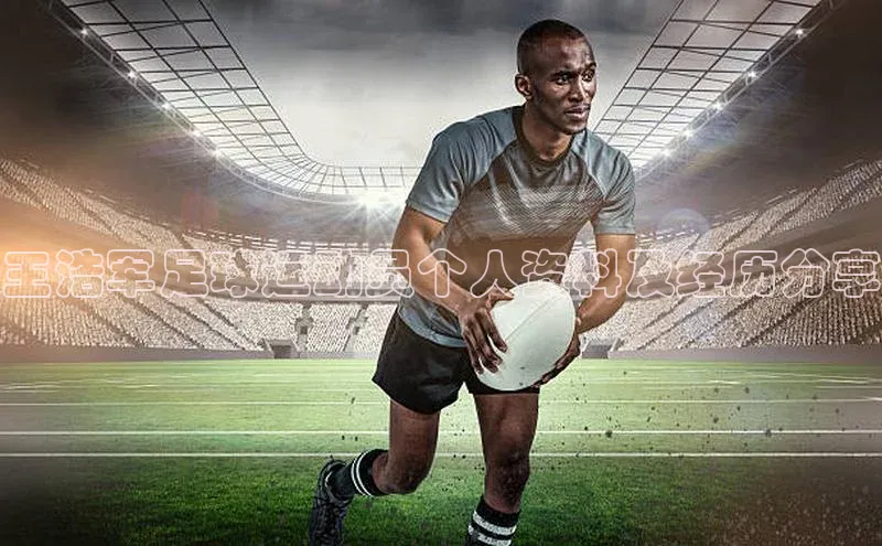 门徒平台注册登录ARGA公司王浩军足球运动员个人资料及经历分享