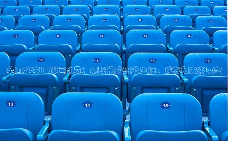 门徒注册百度社团赞助平台英国29岁足球运动员：揭秘他的职业生涯、成就和未来展望