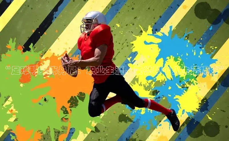 门徒注册平台百度游戏开放平台“足球明星陈丹尼：职业生涯、荣誉和个人生活揭秘”