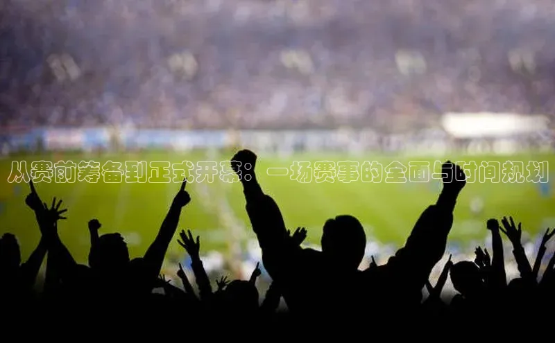 门徒登陆入口百度网盘企业版从赛前筹备到正式开幕：一场赛事的全面与时间规划