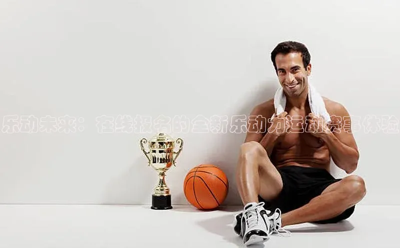 门徒平台注册中心百度教育乐动未来：在线报名的全新乐动力运动赛事体验