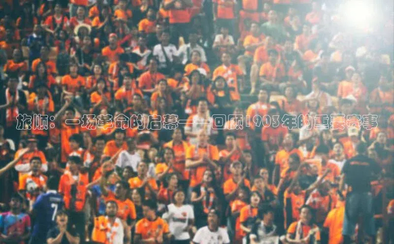 门徒娱乐平台登录入口阿里尔公司旅顺：一场革命的启幕——回顾1903年的重要赛事