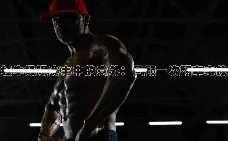 门徒平台注册登录金山办公红牛极限赛事中的意外：回顾一次翻车事故