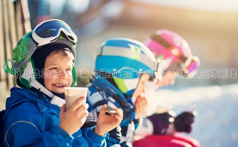 门徒平台登录入口官网注册顺丰赛场上危急时刻：重大运动安全事故的预防与应对策略