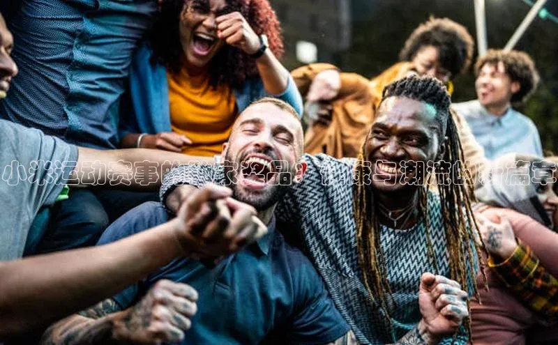 门徒平台注册登录ARGA公司小米运动赛事的独家奖品：健康与潮流的新篇章