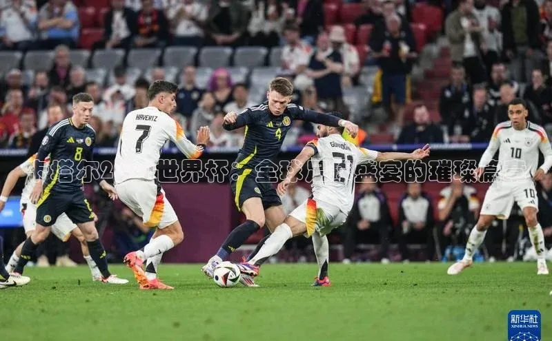 卡塔尔2024世界杯：全球足球盛宴的璀璨篇章