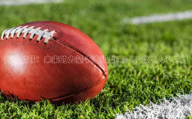 青春激昂：未来的力量-青春运动赛事的激动人心时刻