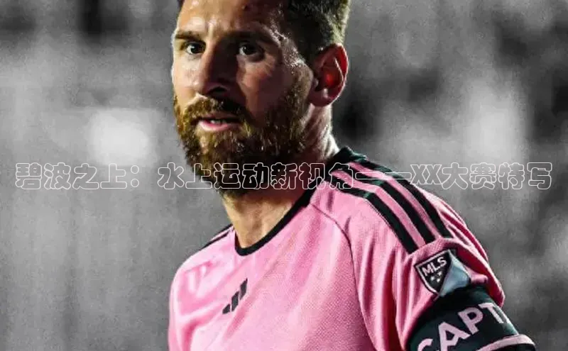 碧波之上：水上运动新视角——XX大赛特写