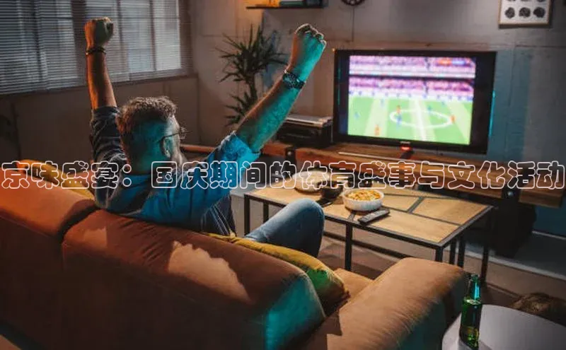 京味盛宴：国庆期间的体育盛事与文化活动
