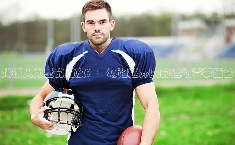 残疾人力量的绽放：一场超越界限的运动赛事盛会