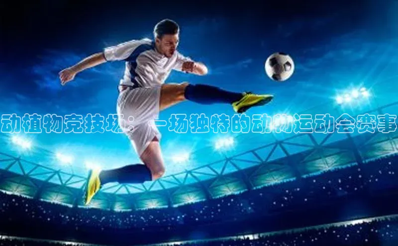 动植物竞技场：一场独特的动物运动会赛事