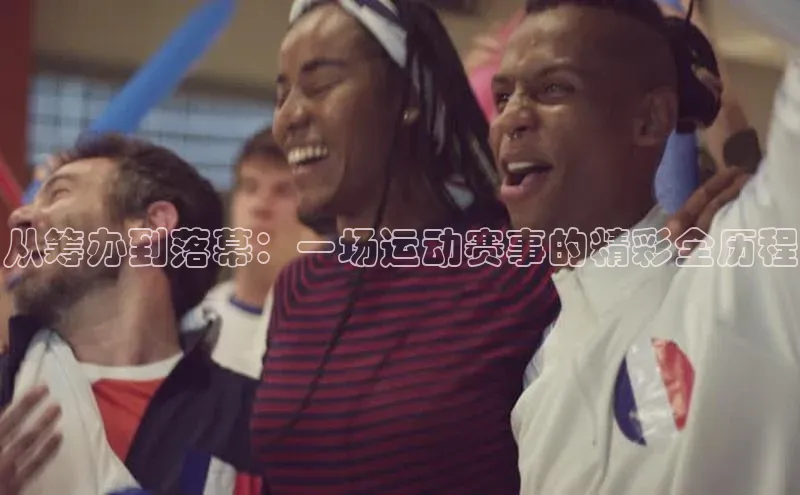 从筹办到落幕：一场运动赛事的精彩全历程