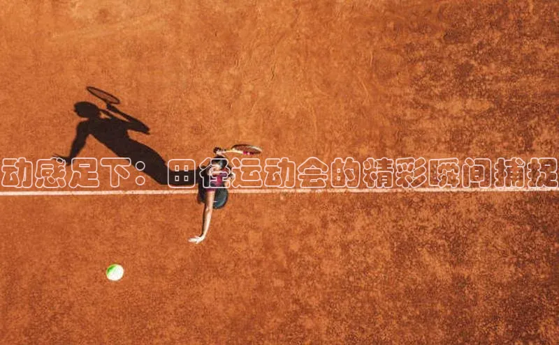 动感足下：田径运动会的精彩瞬间捕捉