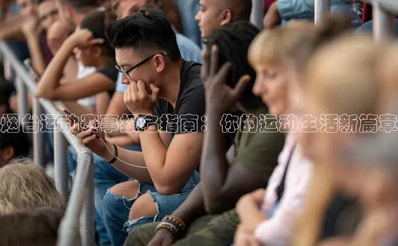 烟台运动赛事报名指南：你的运动生活新篇章