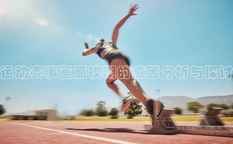 运动赛事画面模糊的成因分析与探讨