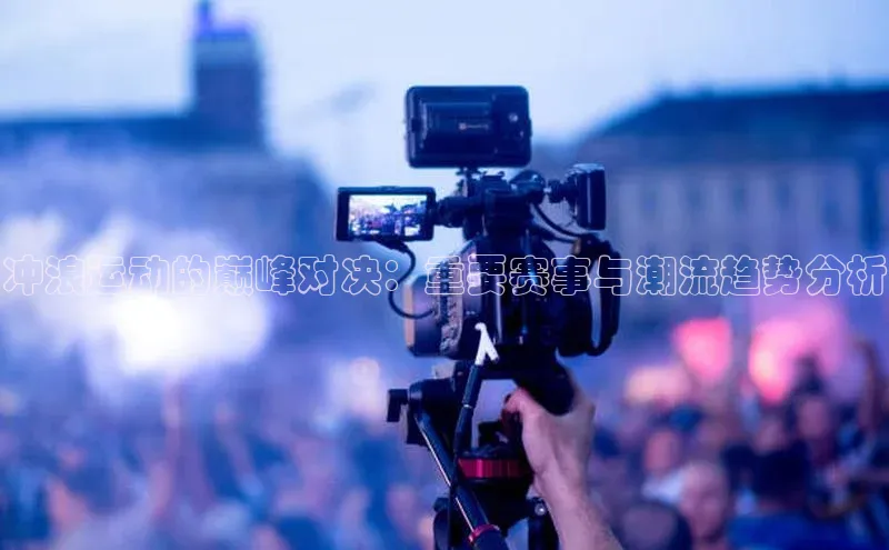 冲浪运动的巅峰对决：重要赛事与潮流趋势分析