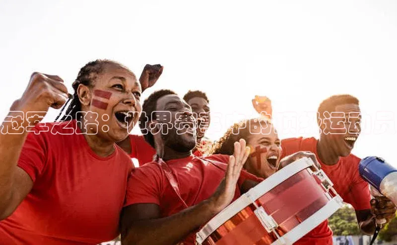 冠军之路：世界赛事中的顶级运动员