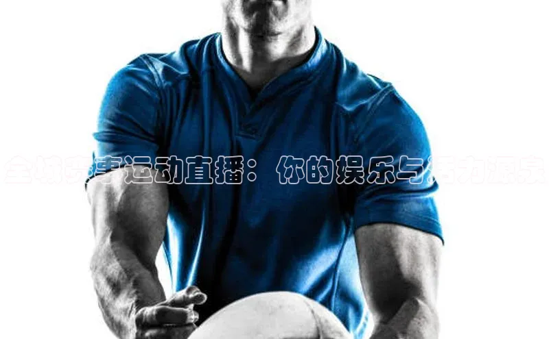 全城赛事运动直播：你的娱乐与活力源泉