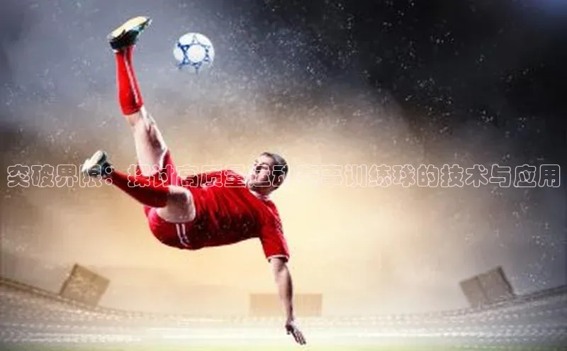 突破界限：探讨高质量运动赛事训练球的技术与应用