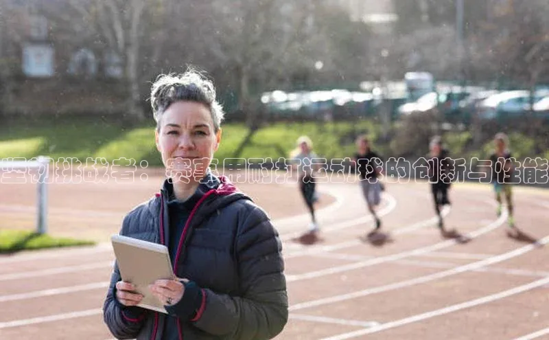 坚韧挑战者：赛事用耐打运动球的创新与性能