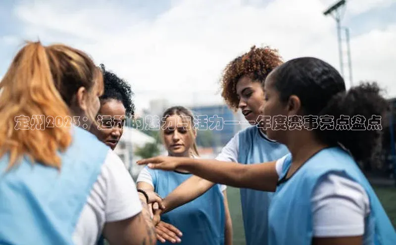 定州2023：运动的魅力与活力——年度赛事亮点盘点