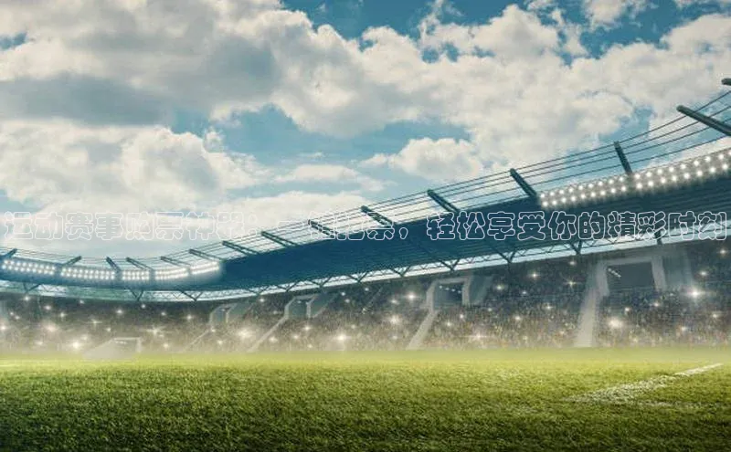 运动赛事购票神器：一键抢票，轻松享受你的精彩时刻