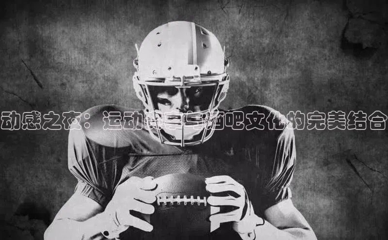 动感之夜：运动赛事与酒吧文化的完美结合
