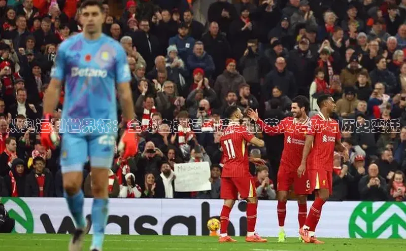 从奥运到世界杯：全球主要运动赛事的英文名称与历史变迁