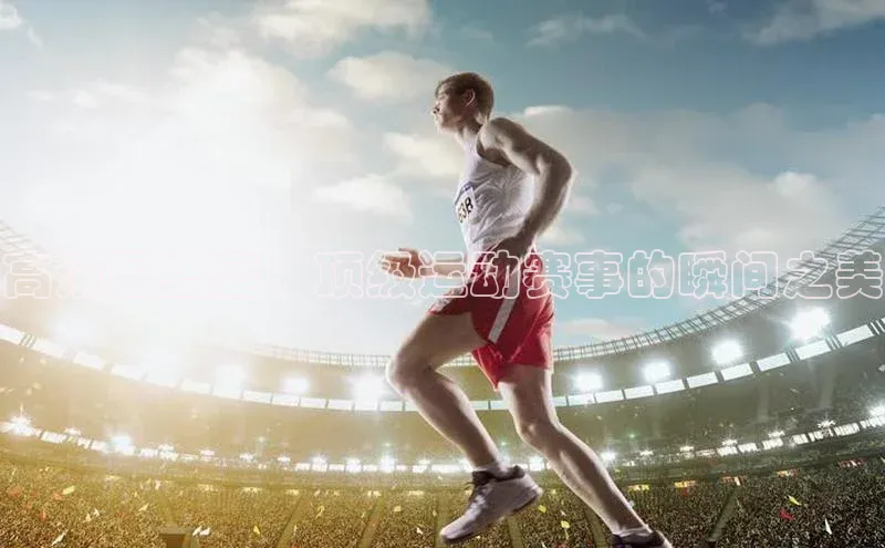 高清图盛宴：顶级运动赛事的瞬间之美