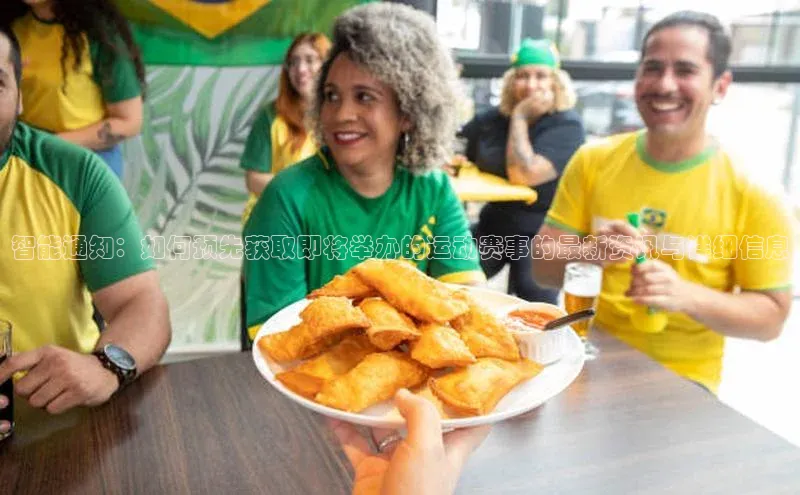 智能通知：如何预先获取即将举办的运动赛事的最新资讯与详细信息