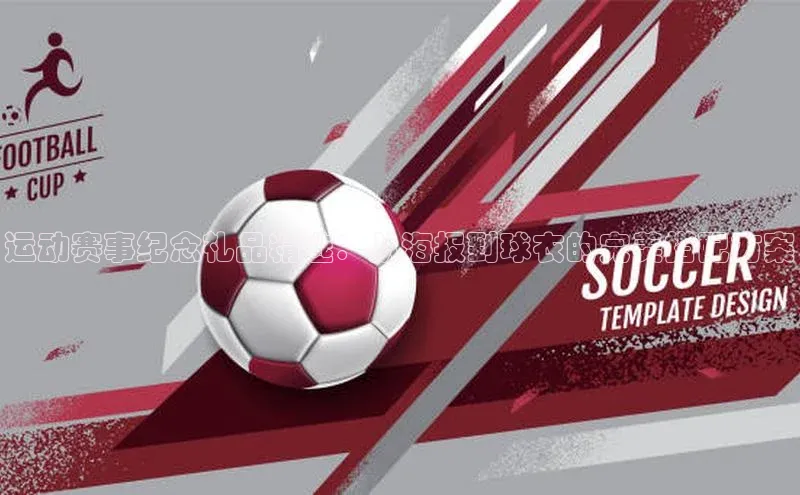 运动赛事纪念礼品精选：从海报到球衣的完美搭配方案