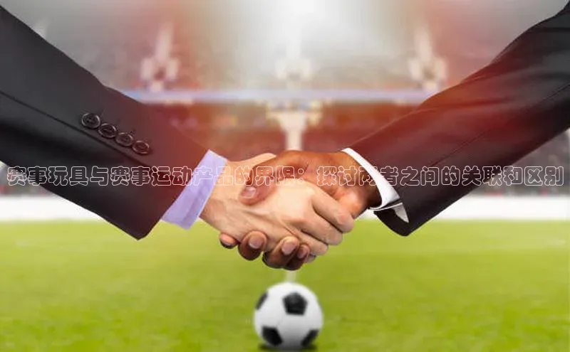 赛事玩具与赛事运动产品的界限：探讨两者之间的关联和区别