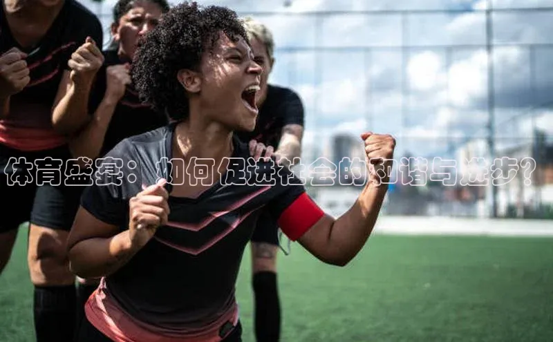 体育盛宴：如何促进社会的和谐与进步？