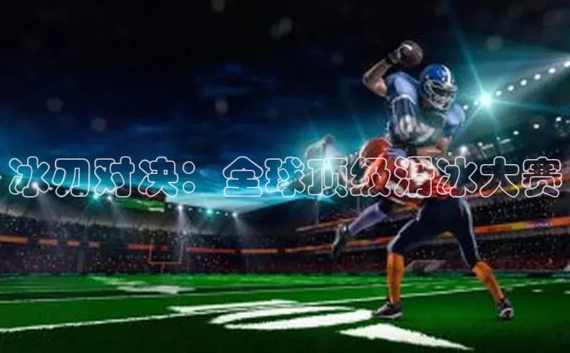 冰刃对决：全球顶级滑冰大赛