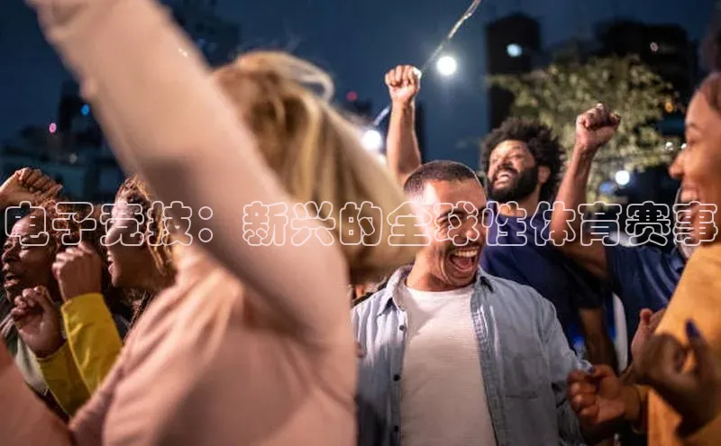 电子竞技：新兴的全球性体育赛事