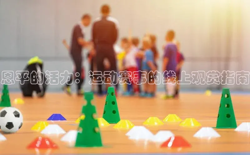 恩平的活力：运动赛事的线上观赏指南