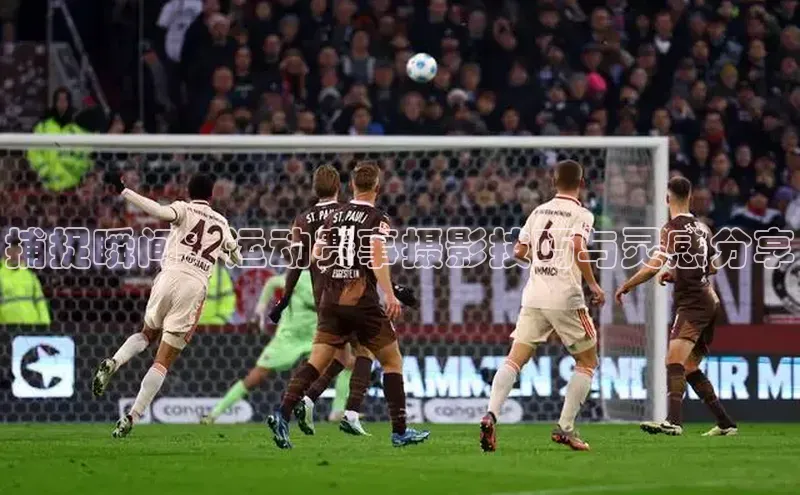 捕捉瞬间：运动赛事摄影技巧与灵感分享