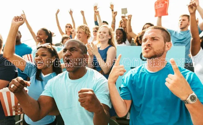 mma赛事中的杰出运动员：他们的技能与挑战