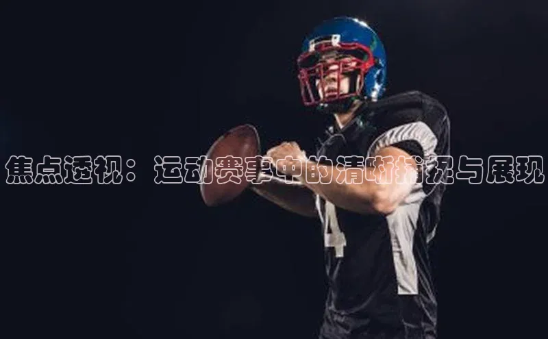 焦点透视：运动赛事中的清晰捕捉与展现