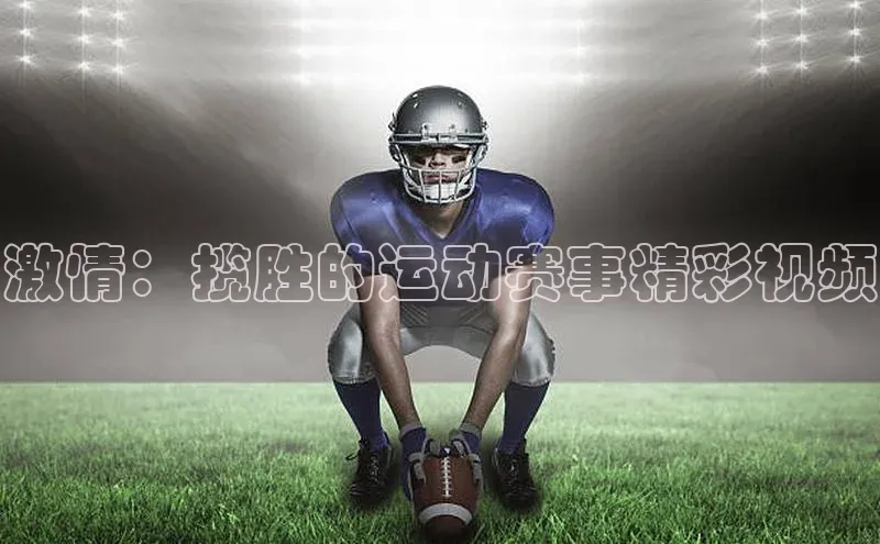 激情：揽胜的运动赛事精彩视频