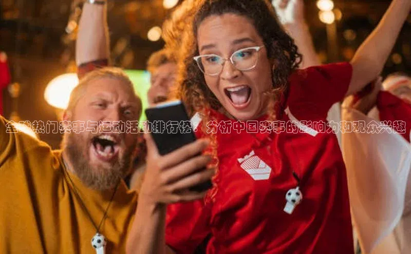 全球热门赛事与运动活动排行榜：分析中国赛事的影响力和观众兴趣