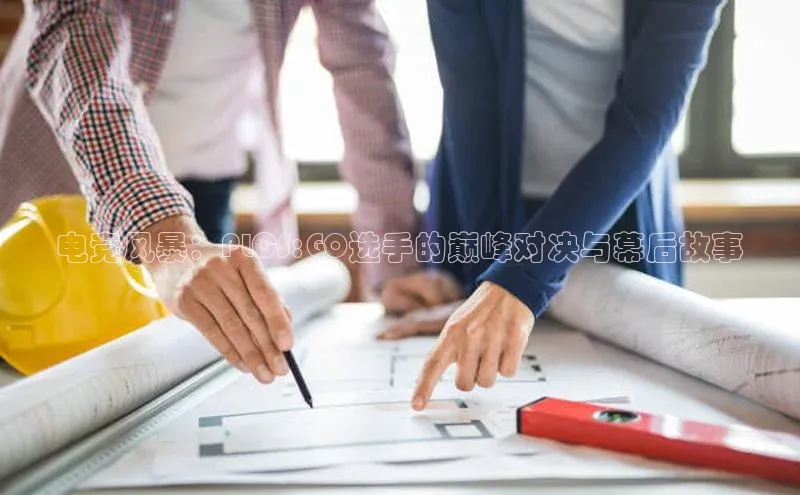 电竞风暴：PLCS:GO选手的巅峰对决与幕后故事