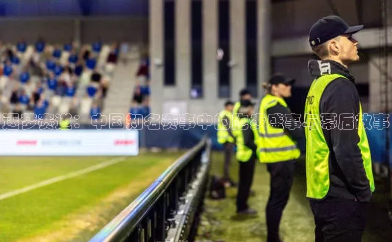 逐梦赛道：中国知名赛事中的跑步盛事与幕后故事