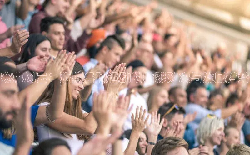 赛事风云：近期各项运动的精彩对决与发展趋势