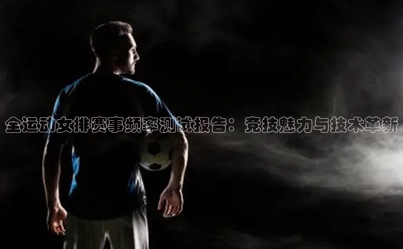 全运动女排赛事频率测试报告：竞技魅力与技术革新