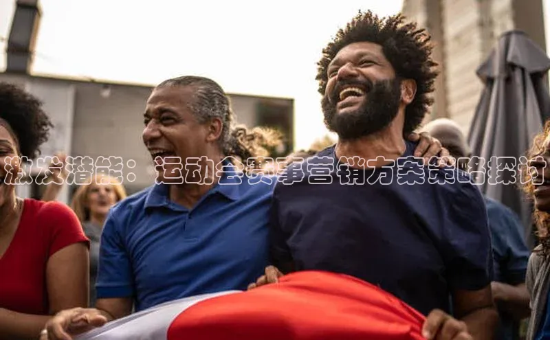 激发潜能：运动会赛事营销方案策略探讨