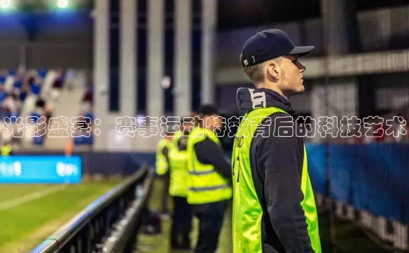 光影盛宴：赛事运动特效背后的科技艺术
